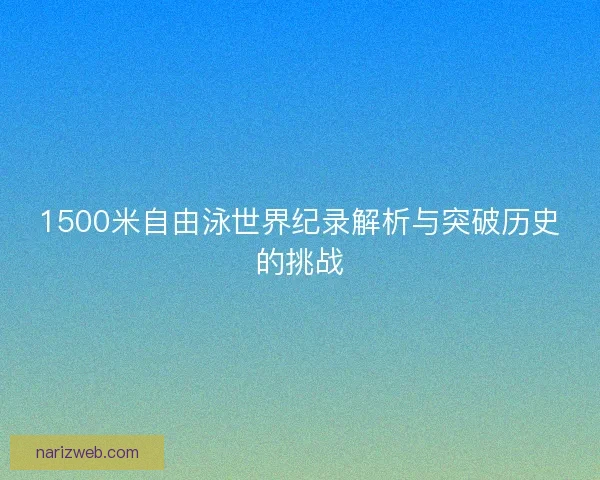 1500米自由泳世界纪录解析与突破历史的挑战