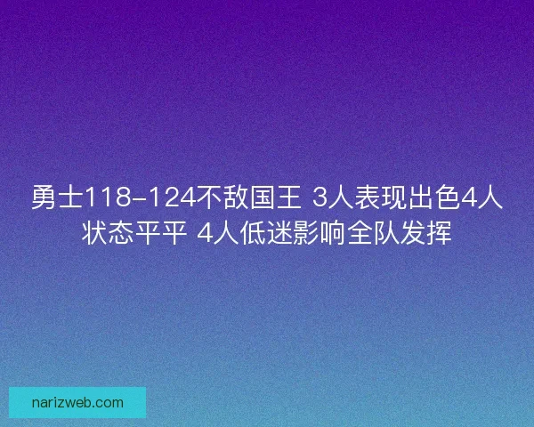 勇士118-124不敌国王 3人表现出色4人状态平平 4人低迷影响全队发挥