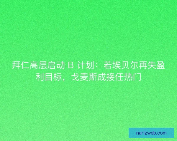 拜仁高层启动 B 计划：若埃贝尔再失盈利目标，戈麦斯成接任热门